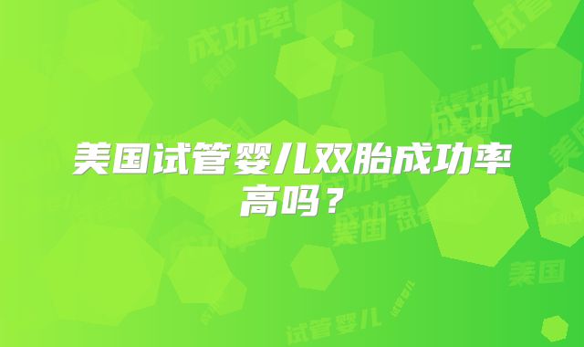 美国试管婴儿双胎成功率高吗？