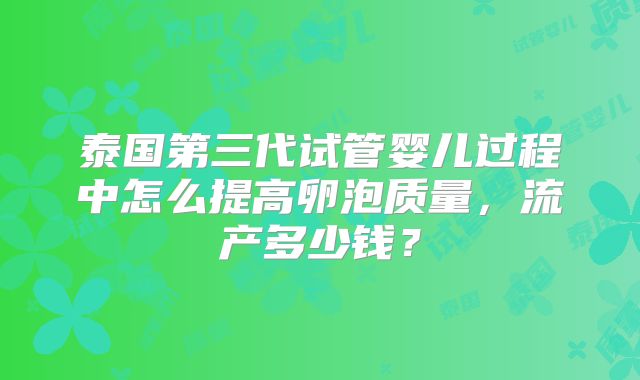 泰国第三代试管婴儿过程中怎么提高卵泡质量，流产多少钱？