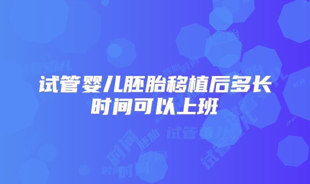 试管婴儿胚胎移植后多长时间可以上班