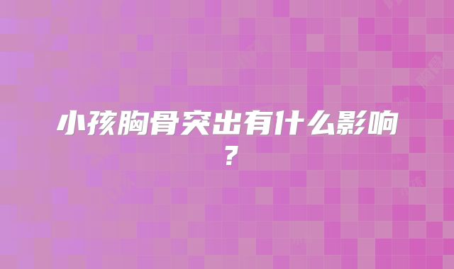 小孩胸骨突出有什么影响？