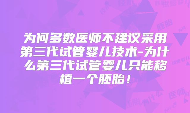 为何多数医师不建议采用第三代试管婴儿技术-为什么第三代试管婴儿只能移植一个胚胎！