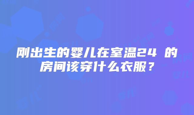 刚出生的婴儿在室温24℃的房间该穿什么衣服?