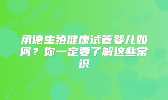 承德生殖健康试管婴儿如何？你一定要了解这些常识