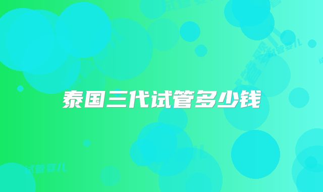 泰国三代试管多少钱