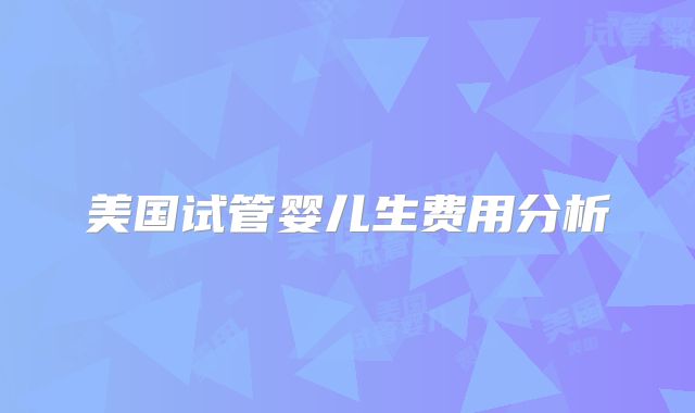 美国试管婴儿生费用分析