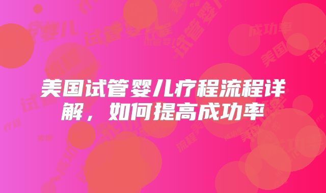 美国试管婴儿疗程流程详解，如何提高成功率