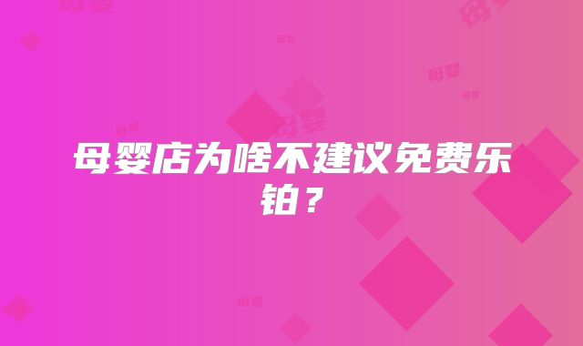 母婴店为啥不建议免费乐铂？