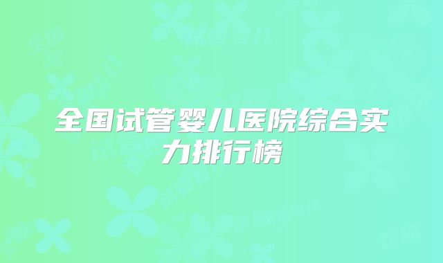 全国试管婴儿医院综合实力排行榜