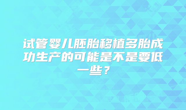 试管婴儿胚胎移植多胎成功生产的可能是不是要低一些？