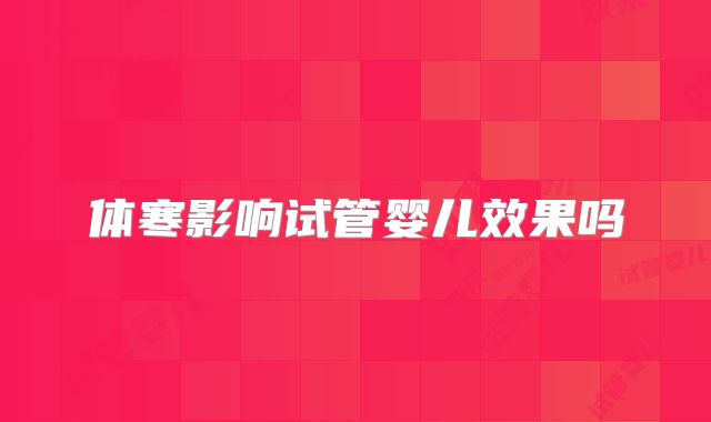 体寒影响试管婴儿效果吗