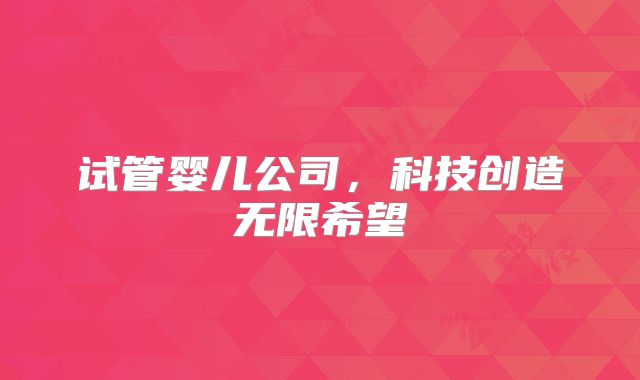 试管婴儿公司，科技创造无限希望