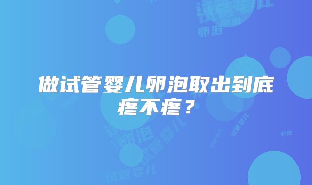 做试管婴儿卵泡取出到底疼不疼？