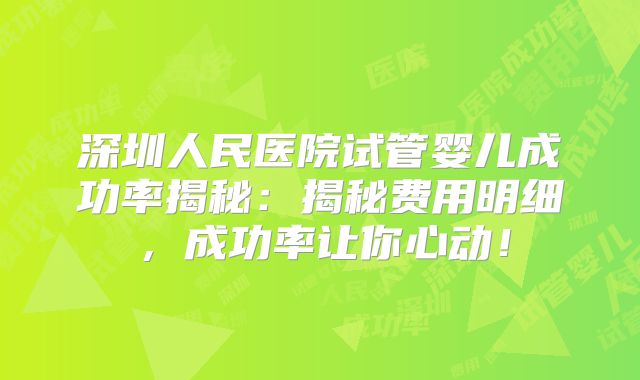 深圳人民医院试管婴儿成功率揭秘：揭秘费用明细，成功率让你心动！