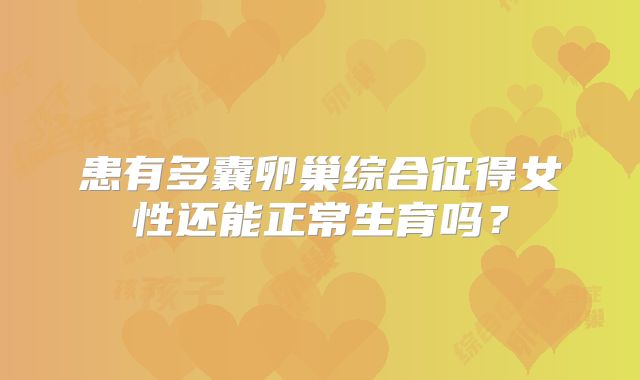 患有多囊卵巢综合征得女性还能正常生育吗？