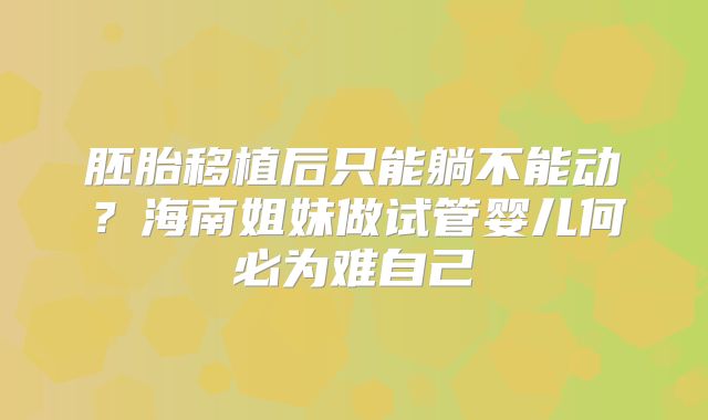 胚胎移植后只能躺不能动？海南姐妹做试管婴儿何必为难自己