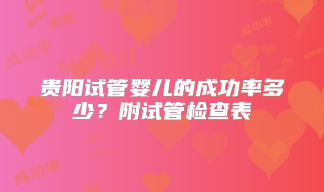 贵阳试管婴儿的成功率多少？附试管检查表