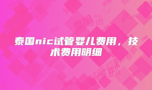 泰国nic试管婴儿费用,技术费用明细