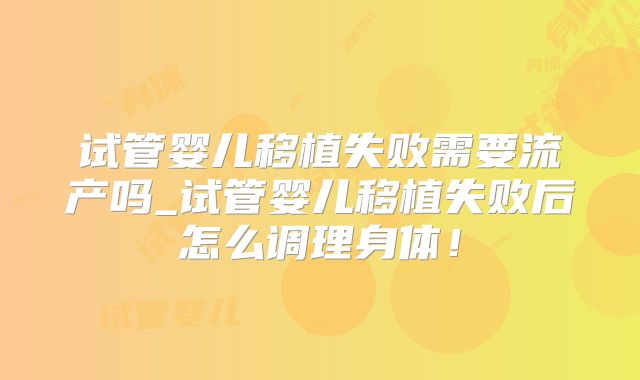 试管婴儿移植失败需要流产吗_试管婴儿移植失败后怎么调理身体！