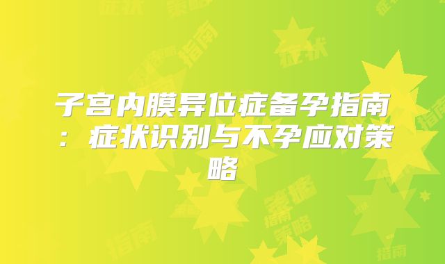 子宫内膜异位症备孕指南：症状识别与不孕应对策略