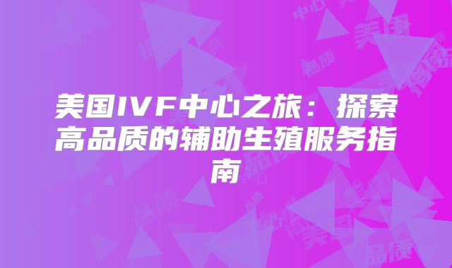美国IVF中心之旅：探索高品质的辅助生殖服务指南