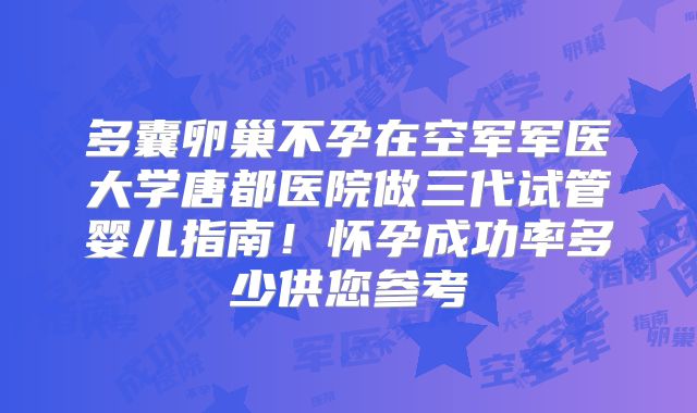 多囊卵巢不孕在空军军医大学唐都医院做三代试管婴儿指南!怀孕成功率多少供您参考