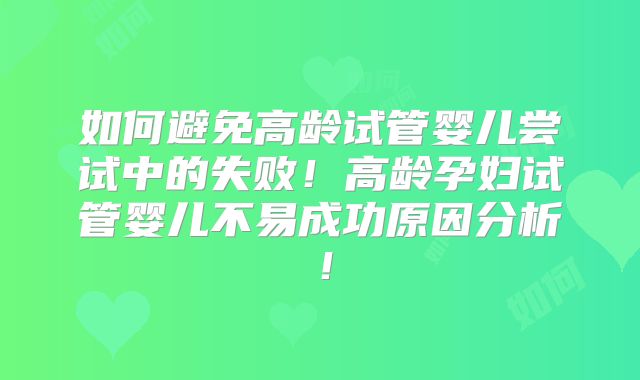 如何避免高龄试管婴儿尝试中的失败!高龄孕妇试管婴儿不易成功原因分析!