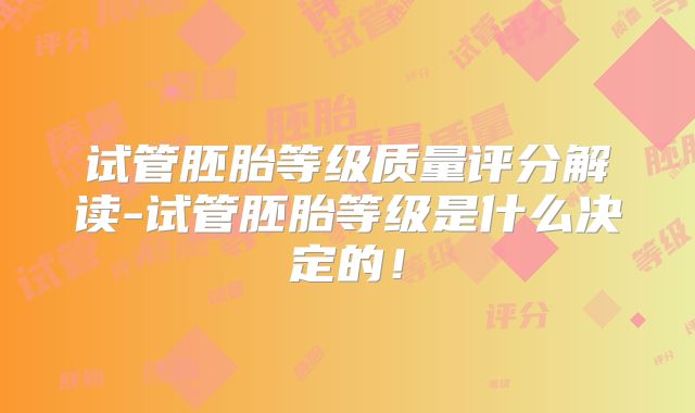 试管胚胎等级质量评分解读-试管胚胎等级是什么决定的!