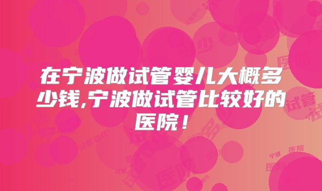 在宁波做试管婴儿大概多少钱,宁波做试管比较好的医院!