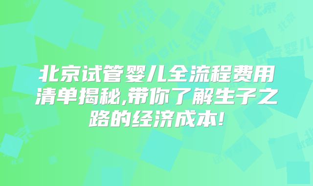 北京试管婴儿全流程费用清单揭秘,带你了解生子之路的经济成本!