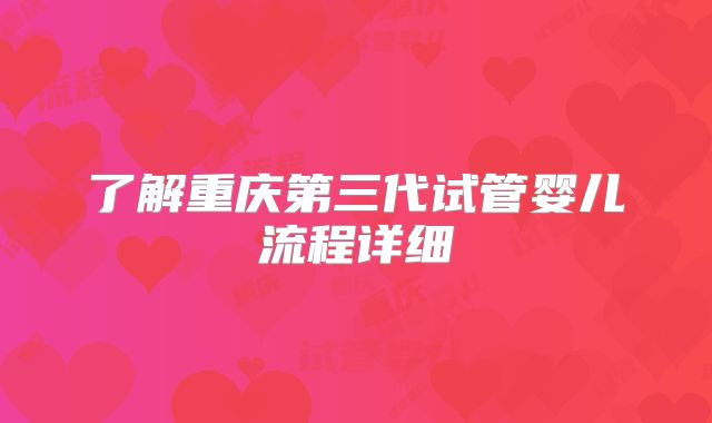 了解重庆第三代试管婴儿流程详细