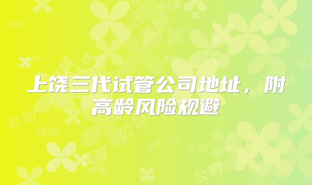 上饶三代试管公司地址，附高龄风险规避