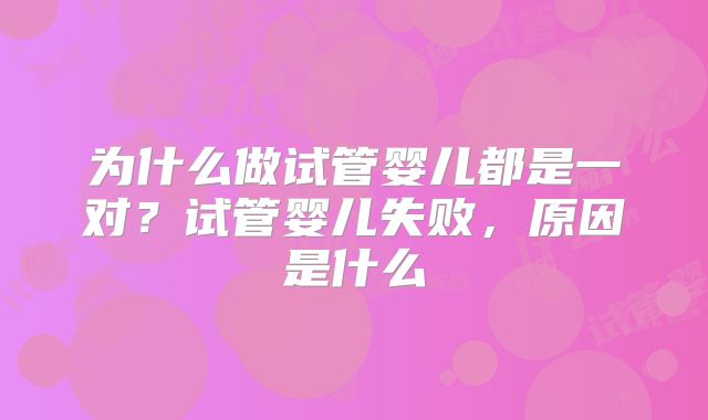 为什么做试管婴儿都是一对？试管婴儿失败，原因是什么