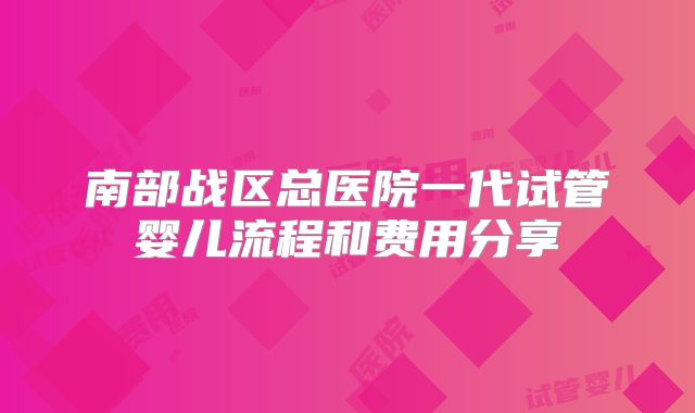 南部战区总医院一代试管婴儿流程和费用分享