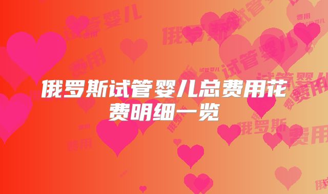 俄罗斯试管婴儿总费用花费明细一览