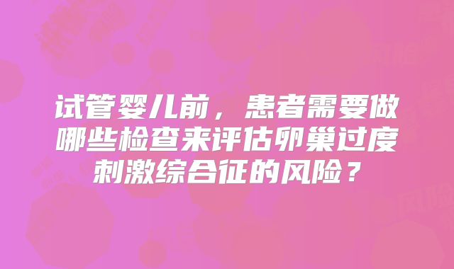 试管婴儿前，患者需要做哪些检查来评估卵巢过度刺激综合征的风险？