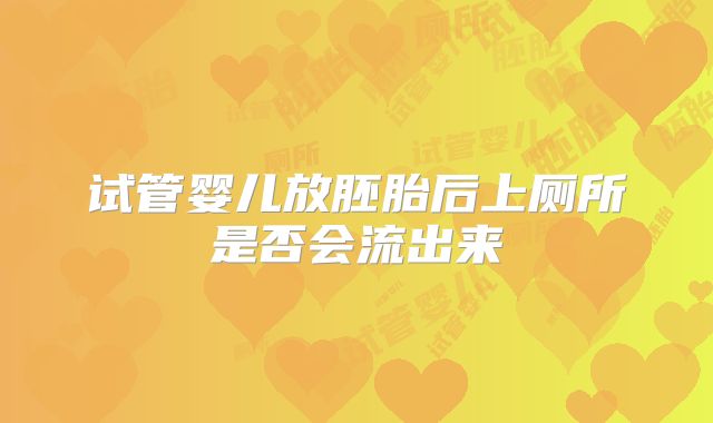 试管婴儿放胚胎后上厕所是否会流出来