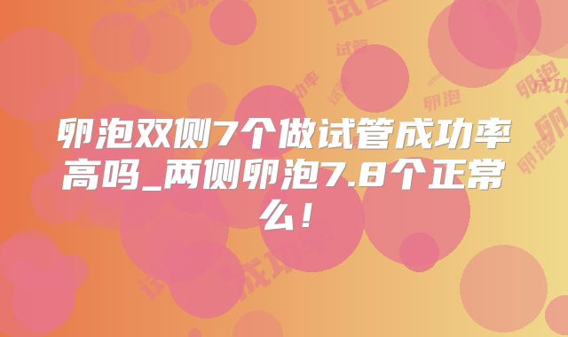 卵泡双侧7个做试管成功率高吗_两侧卵泡7.8个正常么！