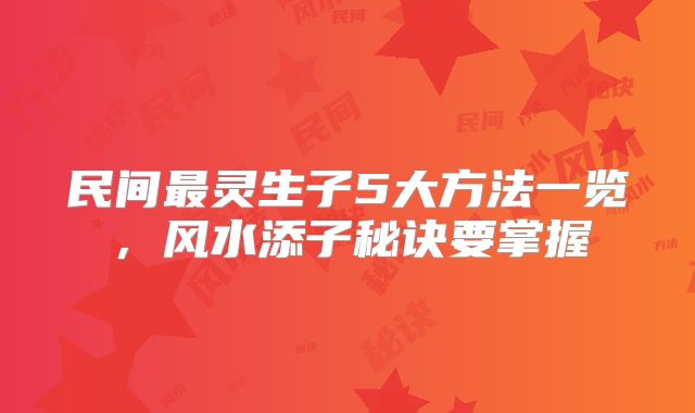 民间最灵生子5大方法一览,风水添子秘诀要掌握