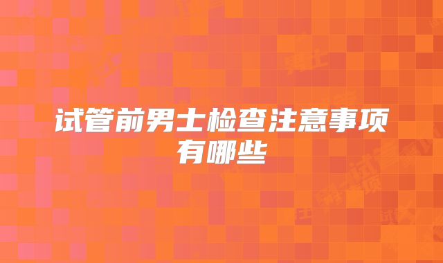 试管前男士检查注意事项有哪些