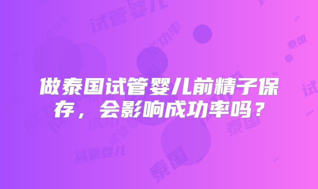 做泰国试管婴儿前精子保存，会影响成功率吗？