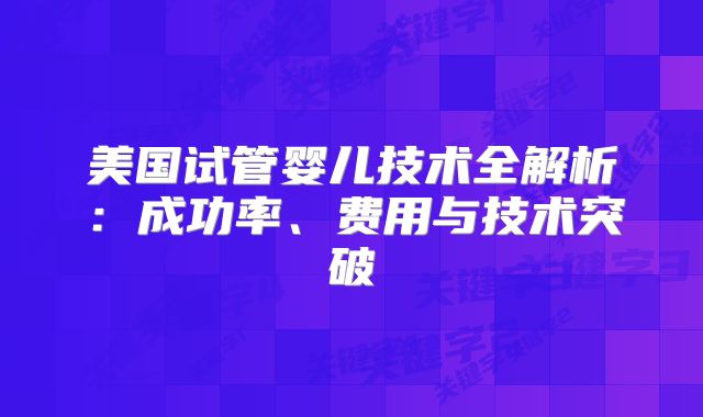 美国试管婴儿技术全解析：成功率、费用与技术突破