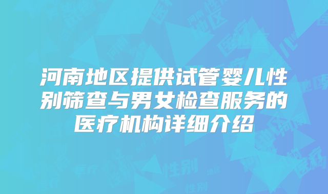 河南地区提供试管婴儿性别筛查与男女检查服务的医疗机构详细介绍