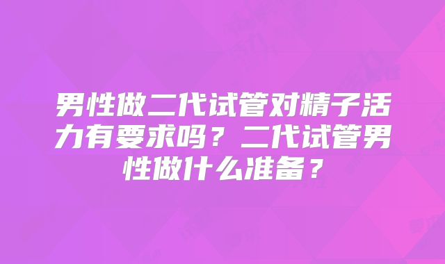 男性做二代试管对精子活力有要求吗?二代试管男性做什么准备?