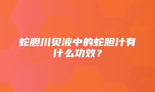 蛇胆川贝液中的蛇胆汁有什么功效?