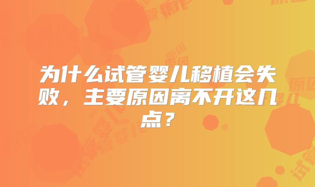 为什么试管婴儿移植会失败，主要原因离不开这几点？