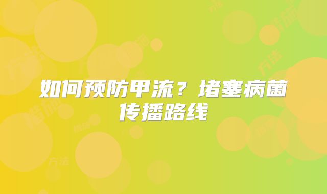 如何预防甲流？堵塞病菌传播路线