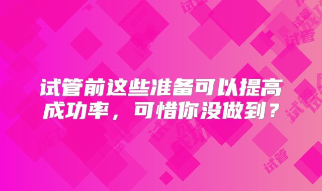 试管前这些准备可以提高成功率，可惜你没做到？