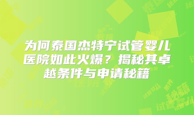 为何泰国杰特宁试管婴儿医院如此火爆？揭秘其卓越条件与申请秘籍