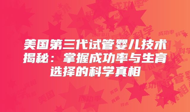 美国第三代试管婴儿技术揭秘：掌握成功率与生育选择的科学真相