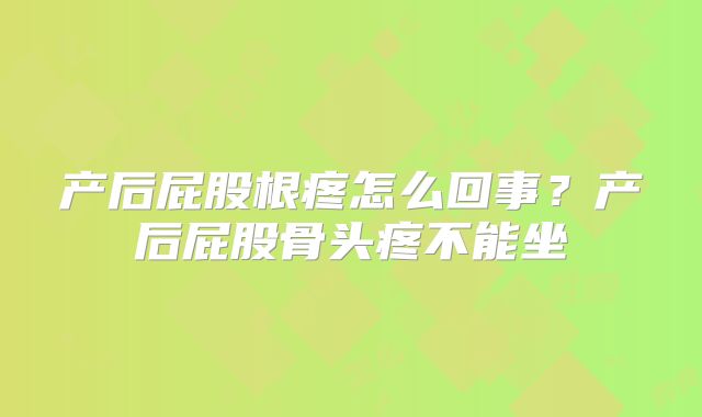 产后屁股根疼怎么回事？产后屁股骨头疼不能坐